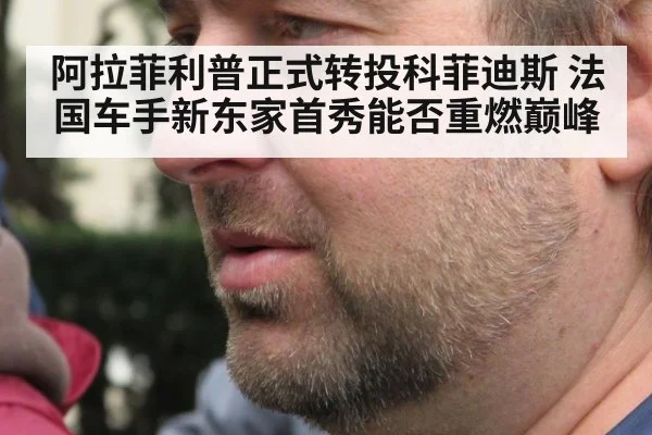 阿拉菲利普正式转投科菲迪斯 法国车手新东家首秀能否重燃巅峰