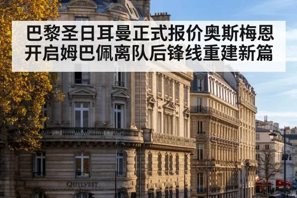 巴黎圣日耳曼正式报价奥斯梅恩开启姆巴佩离队后锋线重建新篇