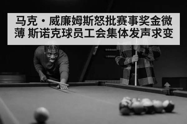 马克·威廉姆斯怒批赛事奖金微薄 斯诺克球员工会集体发声求变