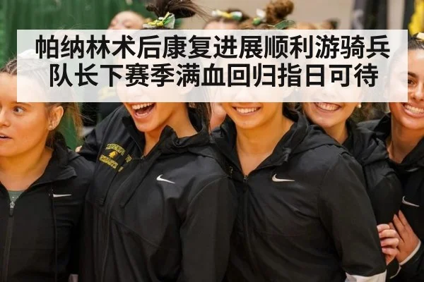 帕纳林术后康复进展顺利游骑兵队长下赛季满血回归指日可待
