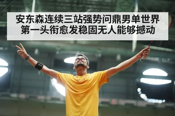 安东森连续三站强势问鼎男单世界第一头衔愈发稳固无人能够撼动