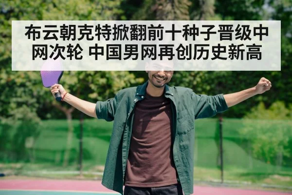 布云朝克特掀翻前十种子晋级中网次轮 中国男网再创历史新高